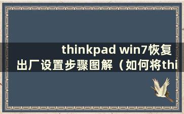 thinkpad win7恢复出厂设置步骤图解（如何将thinkpad windows7恢复出厂设置）